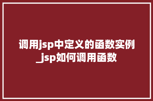 调用jsp中定义的函数实例_jsp如何调用函数