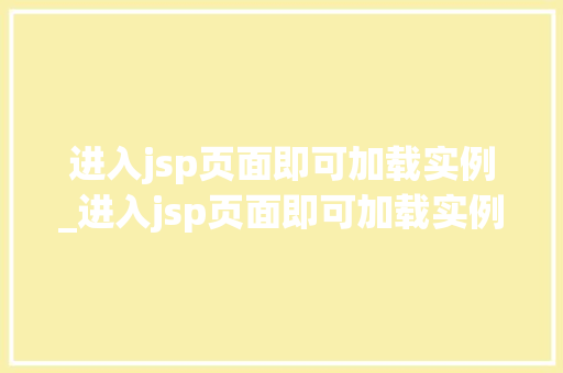 进入jsp页面即可加载实例_进入jsp页面即可加载实例的代码