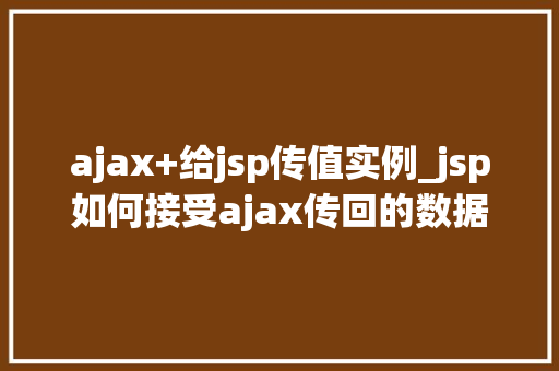 ajax+给jsp传值实例_jsp如何接受ajax传回的数据