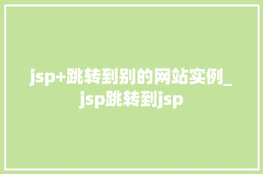 jsp+跳转到别的网站实例_jsp跳转到jsp
