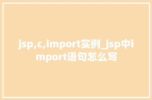 jsp,c,import实例_jsp中import语句怎么写