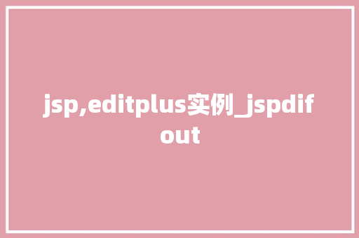 jsp,editplus实例_jspdifout  第1张