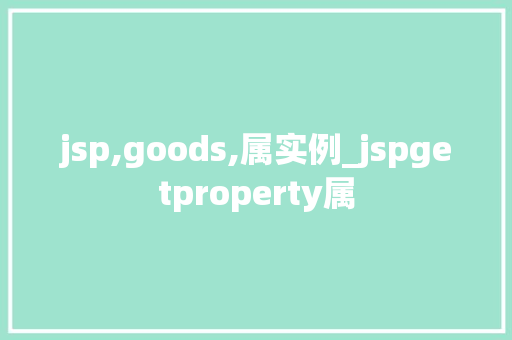 jsp,goods,属实例_jspgetproperty属