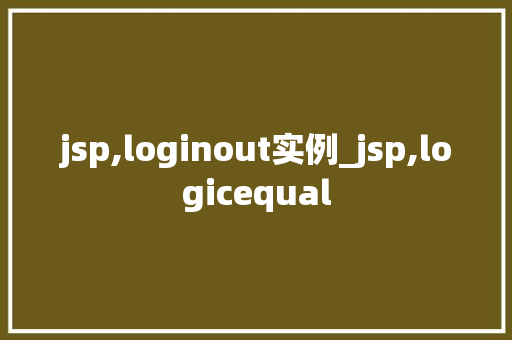 jsp,loginout实例_jsp,logicequal