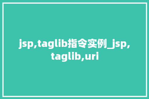 jsp,taglib指令实例_jsp,taglib,uri  第1张