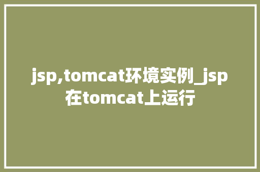 jsp,tomcat环境实例_jsp在tomcat上运行  第1张