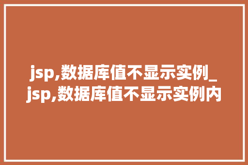 jsp,数据库值不显示实例_jsp,数据库值不显示实例内容