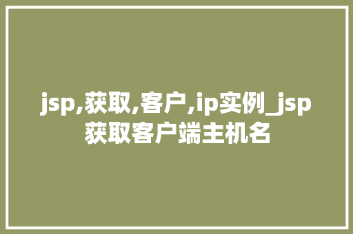 jsp,获取,客户,ip实例_jsp获取客户端主机名  第1张