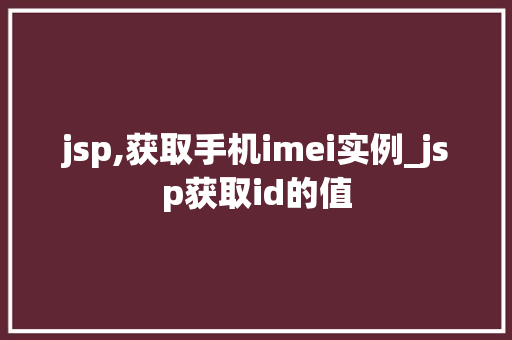 jsp,获取手机imei实例_jsp获取id的值