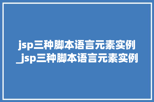 jsp三种脚本语言元素实例_jsp三种脚本语言元素实例是什么