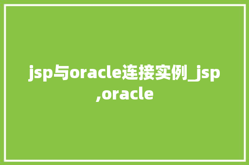 jsp与oracle连接实例_jsp,oracle