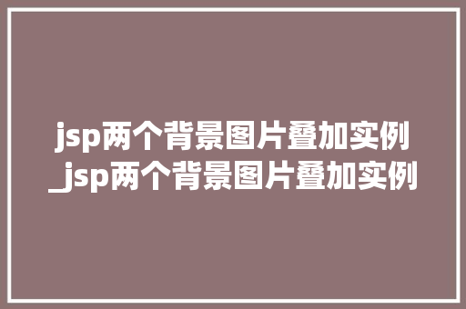 jsp两个背景图片叠加实例_jsp两个背景图片叠加实例是什么  第1张