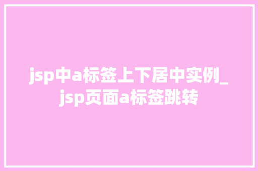jsp中a标签上下居中实例_jsp页面a标签跳转