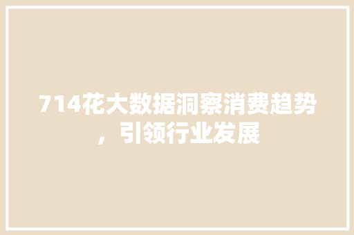 714花大数据洞察消费趋势，引领行业发展