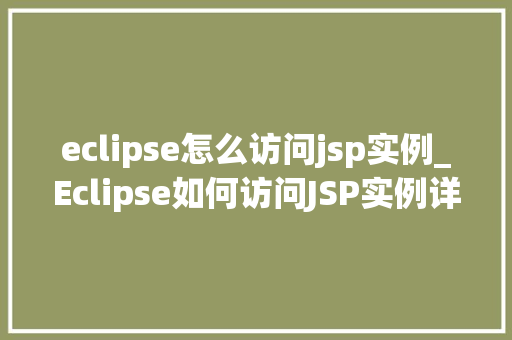 eclipse怎么访问jsp实例_Eclipse如何访问JSP实例详细步骤与方法  第1张