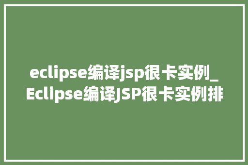 eclipse编译jsp很卡实例_Eclipse编译JSP很卡实例排查与解决之路  第1张