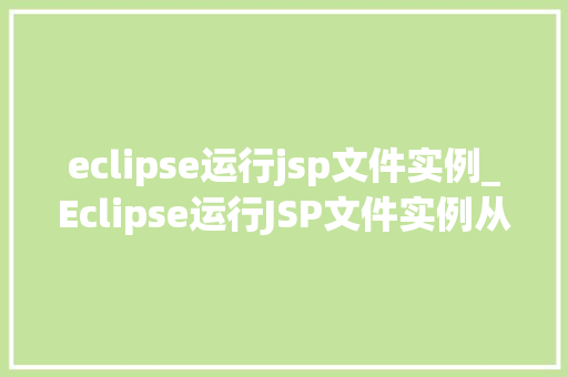 eclipse运行jsp文件实例_Eclipse运行JSP文件实例从入门到实战