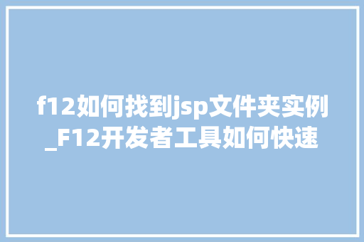 f12如何找到jsp文件夹实例_F12开发者工具如何快速找到JSP文件夹实例  第1张