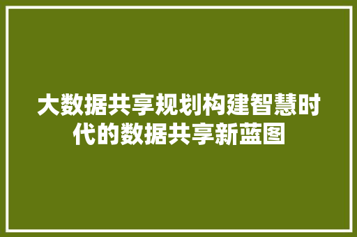 大数据共享规划构建智慧时代的数据共享新蓝图