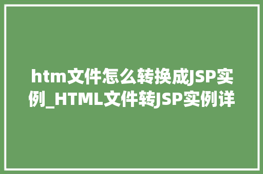 htm文件怎么转换成JSP实例_HTML文件转JSP实例详解轻松实现网站功能升级  第1张