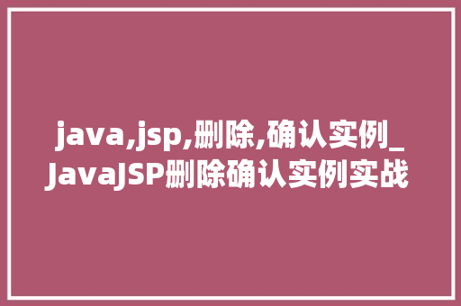java,jsp,删除,确认实例_JavaJSP删除确认实例实战与步骤详解  第1张