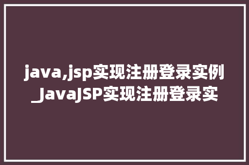 java,jsp实现注册登录实例_JavaJSP实现注册登录实例从零开始构建用户认证系统  第1张