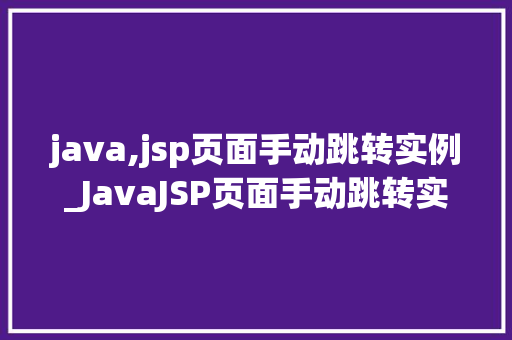 java,jsp页面手动跳转实例_JavaJSP页面手动跳转实例掌握页面跳转的艺术  第1张