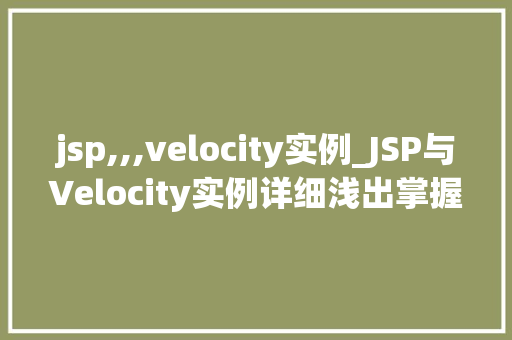jsp,,,velocity实例_JSP与Velocity实例详细浅出掌握两种流行的模板引擎