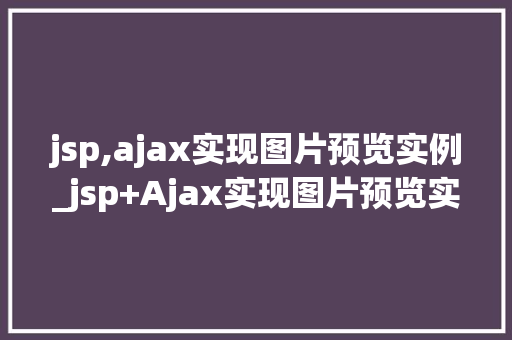 jsp,ajax实现图片预览实例_jsp+Ajax实现图片预览实例轻松实现高效图片展示