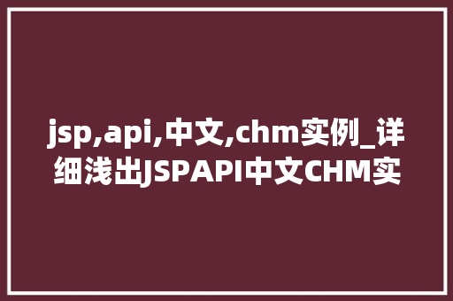 jsp,api,中文,chm实例_详细浅出JSPAPI中文CHM实例方法与