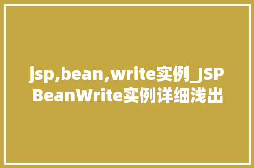 jsp,bean,write实例_JSPBeanWrite实例详细浅出JSP技术中的关键元素  第1张