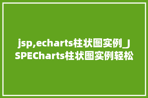 jsp,echarts柱状图实例_JSPECharts柱状图实例轻松实现数据可视化