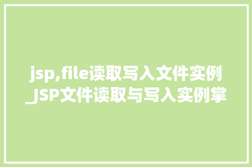 jsp,file读取写入文件实例_JSP文件读取与写入实例掌握JSP文件操作方法  第1张