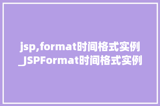 jsp,format时间格式实例_JSPFormat时间格式实例详解掌握日期和时间显示的艺术  第1张