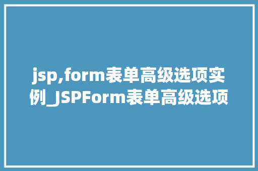 jsp,form表单高级选项实例_JSPForm表单高级选项实例详细与实战方法  第1张