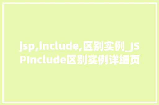 jsp,include,区别实例_JSPInclude区别实例详细页面包含的奥秘