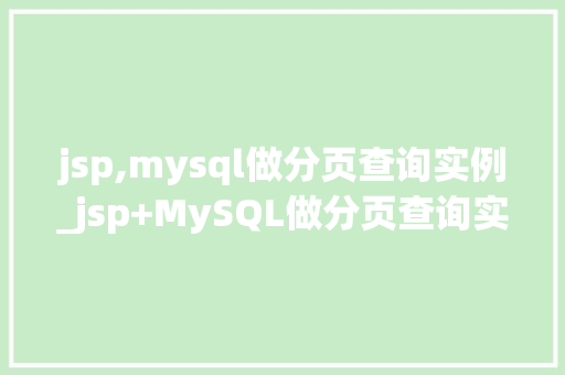 jsp,mysql做分页查询实例_jsp+MySQL做分页查询实例详解轻松实现数据分页展示  第1张