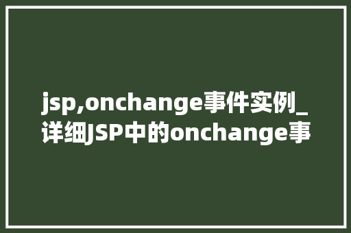 jsp,onchange事件实例_详细JSP中的onchange事件实例实战方法与例子分析  第1张