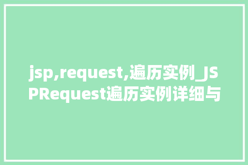 jsp,request,遍历实例_JSPRequest遍历实例详细与实战方法
