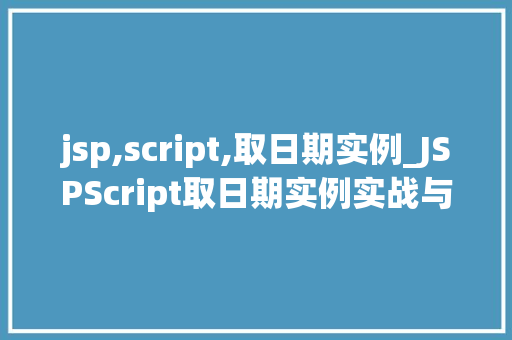 jsp,script,取日期实例_JSPScript取日期实例实战与方法分享