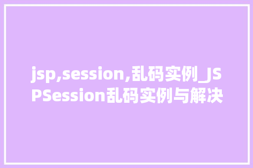 jsp,session,乱码实例_JSPSession乱码实例与解决方法  第1张