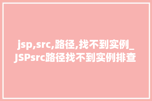 jsp,src,路径,找不到实例_JSPsrc路径找不到实例排查与解决之路  第1张