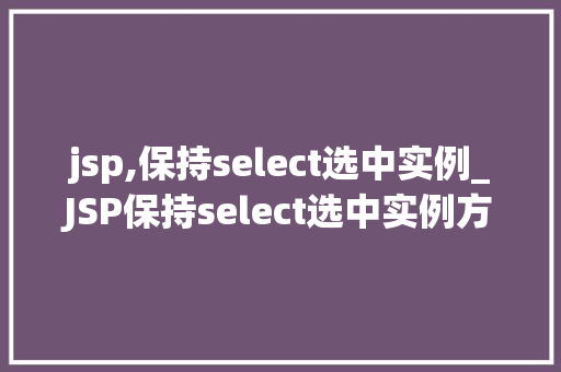 jsp,保持select选中实例_JSP保持select选中实例方法与方法全  第1张