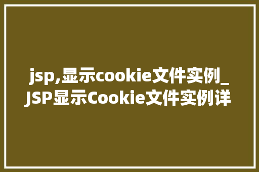 jsp,显示cookie文件实例_JSP显示Cookie文件实例详解实战方法与例子分析