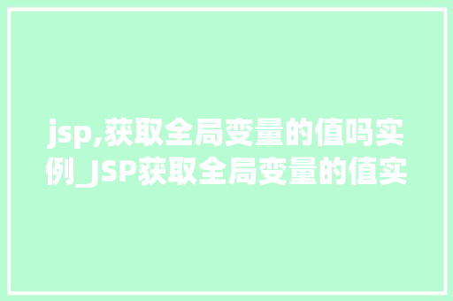 jsp,获取全局变量的值吗实例_JSP获取全局变量的值实例实战与方法分享  第1张