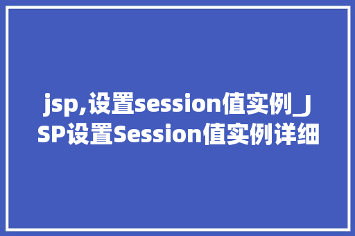 jsp,设置session值实例_JSP设置Session值实例详细浅出带你玩转Web会话管理  第1张