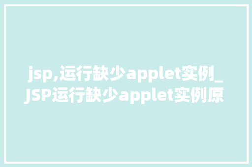 jsp,运行缺少applet实例_JSP运行缺少applet实例原因分析及解决方法  第1张
