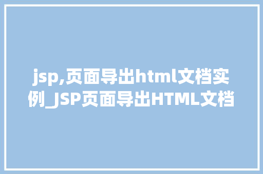 jsp,页面导出html文档实例_JSP页面导出HTML文档实例从零开始打造个化网页导出功能  第1张