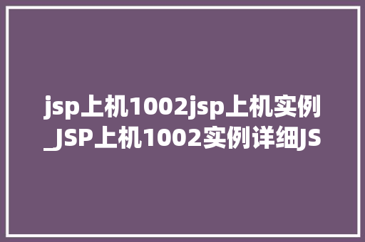 jsp上机1002jsp上机实例_JSP上机1002实例详细JSP编程的艺术  第1张