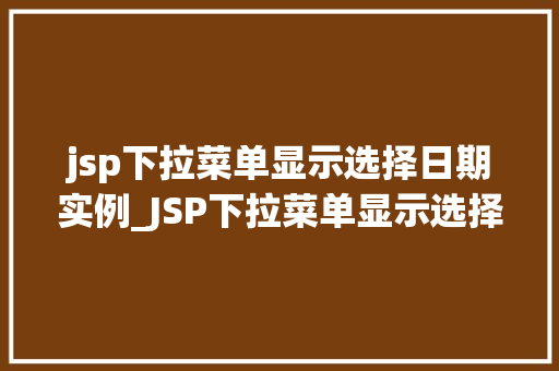 jsp下拉菜单显示选择日期实例_JSP下拉菜单显示选择日期实例轻松实现日期选择功能  第1张